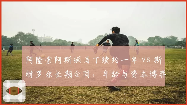 阿隆索阿斯顿马丁续约一年 vs 斯特罗尔长期合同，年龄与资本博弈对比
