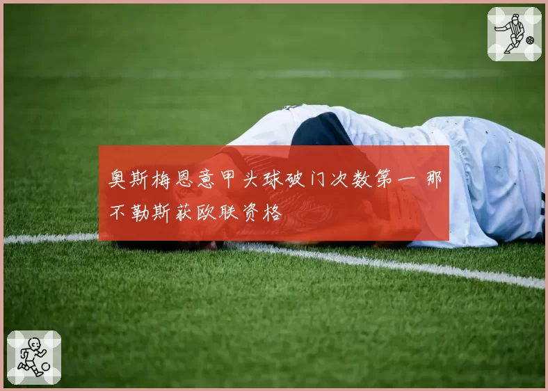 奥斯梅恩意甲头球破门次数第一 那不勒斯获欧联资格