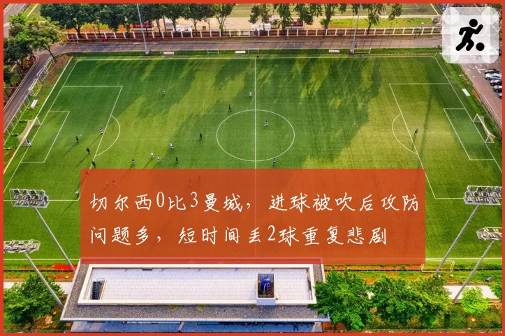 切尔西0比3曼城，进球被吹后攻防问题多，短时间丢2球重复悲剧