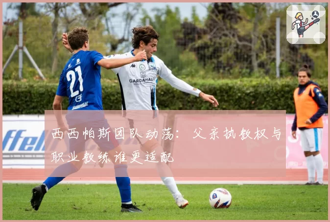 西西帕斯团队动荡：父亲执教权与职业教练谁更适配
