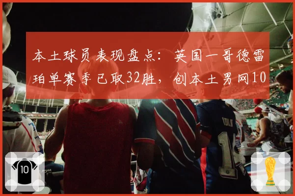 本土球员表现盘点：英国一哥德雷珀单赛季已取32胜，创本土男网10年新高