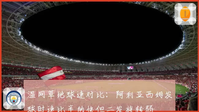 温网草地球速对比:阿利亚西姆发球时速比辛纳快但二发旋转弱