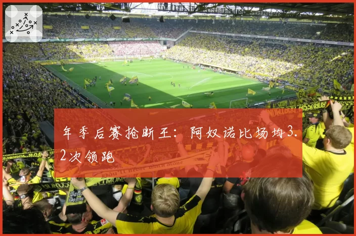 年季后赛抢断王：阿奴诺比场均3.2次领跑
