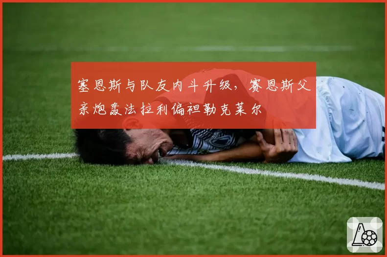 塞恩斯与队友内斗升级，赛恩斯父亲炮轰法拉利偏袒勒克莱尔