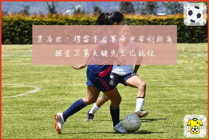 贾马尔·穆雷季后赛命中率创新高：掘金卫冕关键先生已就位
