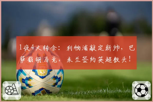 1夜4大转会：利物浦敲定新帅，巴萨截胡马竞，米兰签约英超教头！