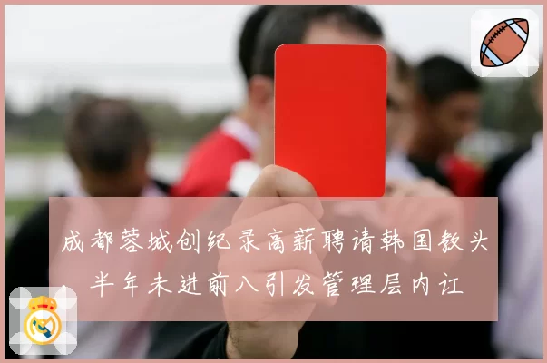 成都蓉城创纪录高薪聘请韩国教头，半年未进前八引发管理层内讧